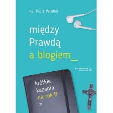 Między prawdą a blogiem, krótkie kazania na rok B