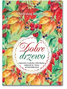 Dobre drzewo. Opowieść o Ludwiku i Zelii Martin