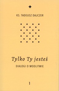 Tylko Ty jesteś. Dialogi o modlitwie