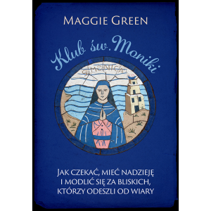 Klub św. Moniki. Jak czekać, mieć nadzieję i modlić się za bliskich, którzy odeszli od wiary