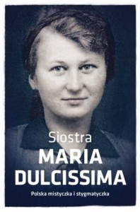 Siostra Maria Dulcissima. Polska mistyczka i stygmatyczka
